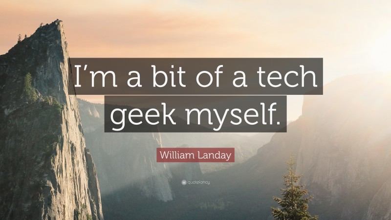 William Landay Quote: “I’m a bit of a tech geek myself.”