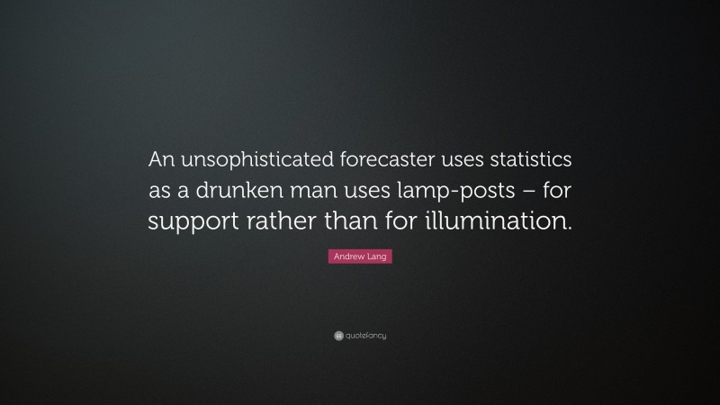 Andrew Lang Quote: “An unsophisticated forecaster uses statistics as a drunken man uses lamp-posts – for support rather than for illumination.”