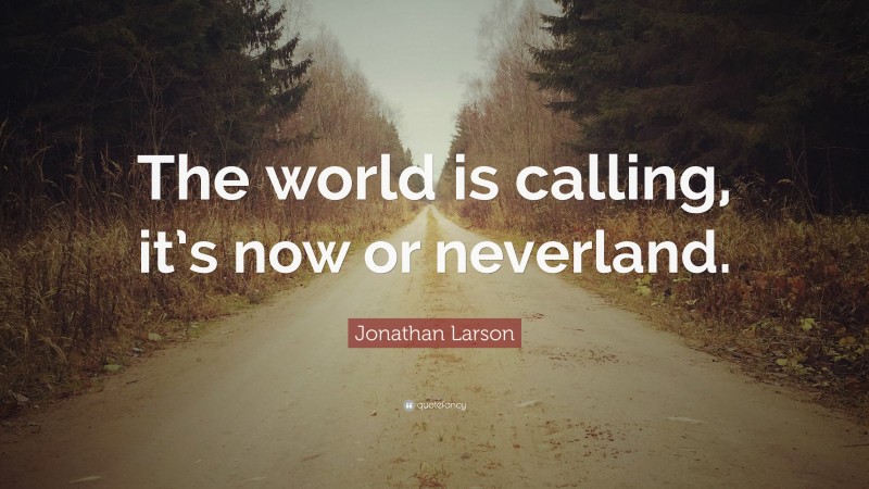 Jonathan Larson Quote: “The world is calling, it’s now or neverland.”
