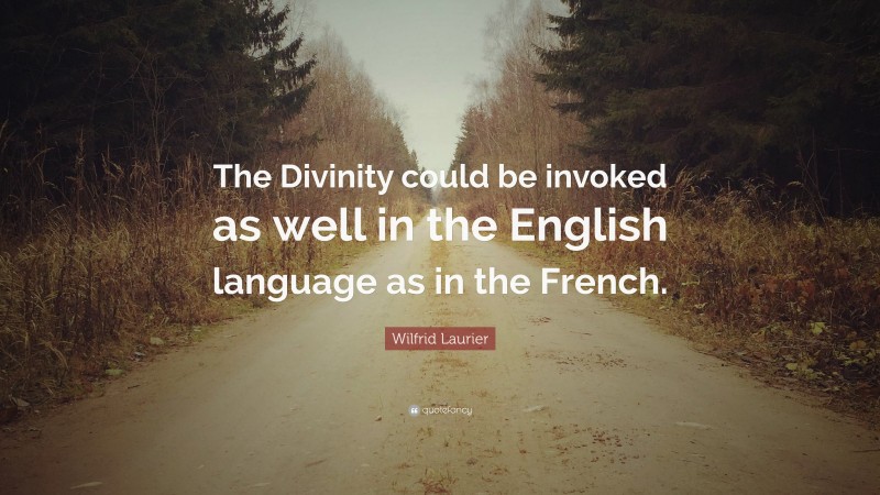 Wilfrid Laurier Quote: “The Divinity could be invoked as well in the English language as in the French.”