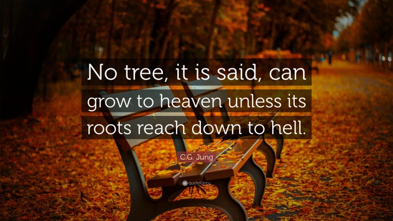 C.G. Jung Quote: “No tree, it is said, can grow to heaven unless its roots reach down to hell.”