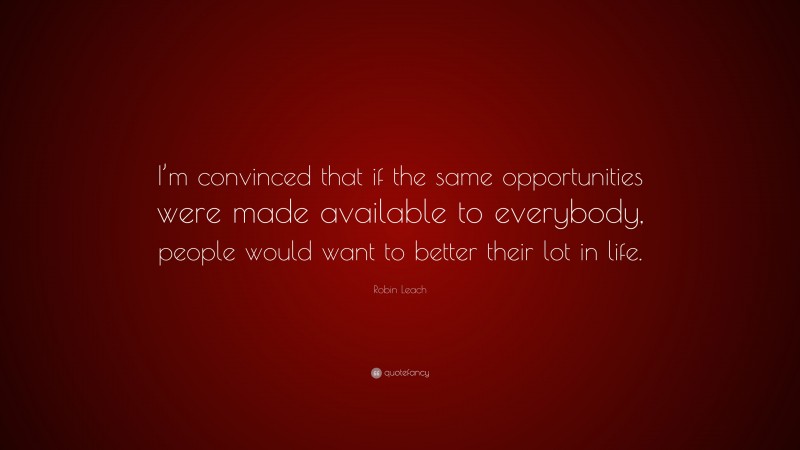 Robin Leach Quote: “I’m convinced that if the same opportunities were made available to everybody, people would want to better their lot in life.”