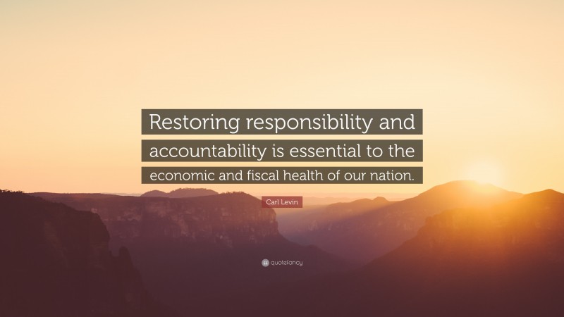 Carl Levin Quote: “Restoring responsibility and accountability is essential to the economic and fiscal health of our nation.”