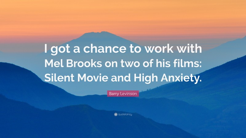 Barry Levinson Quote: “I got a chance to work with Mel Brooks on two of his films: Silent Movie and High Anxiety.”