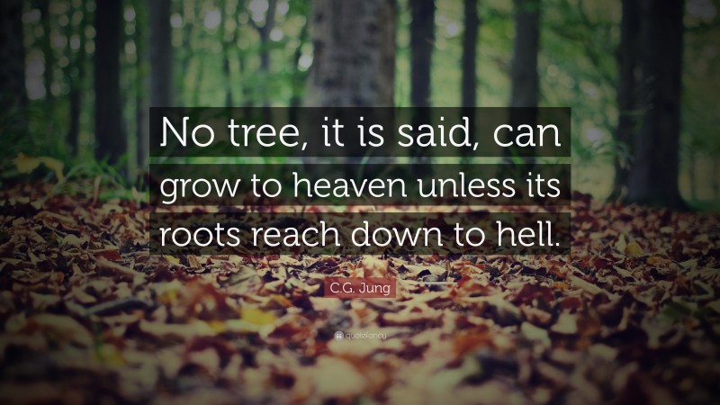 C.G. Jung Quote: “No tree, it is said, can grow to heaven unless its roots reach down to hell.”