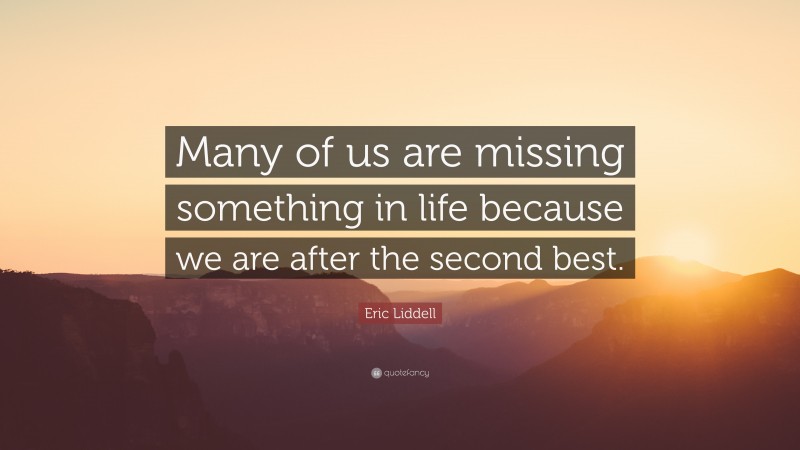 Eric Liddell Quote: “Many of us are missing something in life because we are after the second best.”