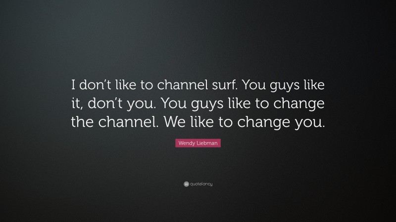 Wendy Liebman Quote: “I don’t like to channel surf. You guys like it, don’t you. You guys like to change the channel. We like to change you.”