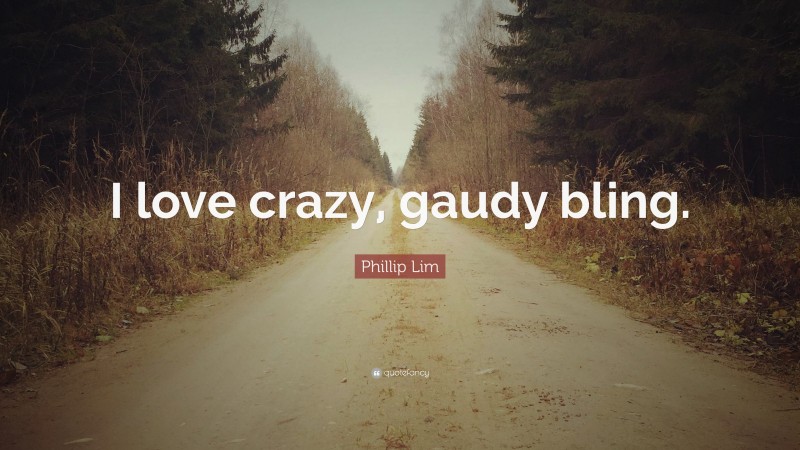 Phillip Lim Quote: “I love crazy, gaudy bling.”