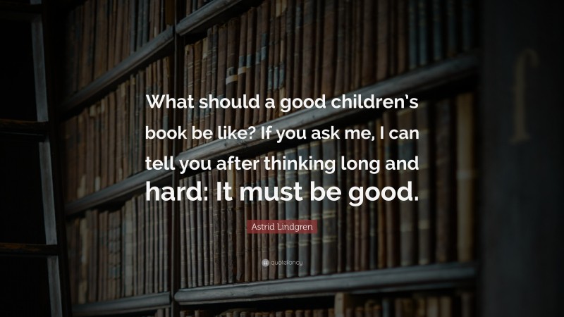 Astrid Lindgren Quote: “What should a good children’s book be like? If you ask me, I can tell you after thinking long and hard: It must be good.”