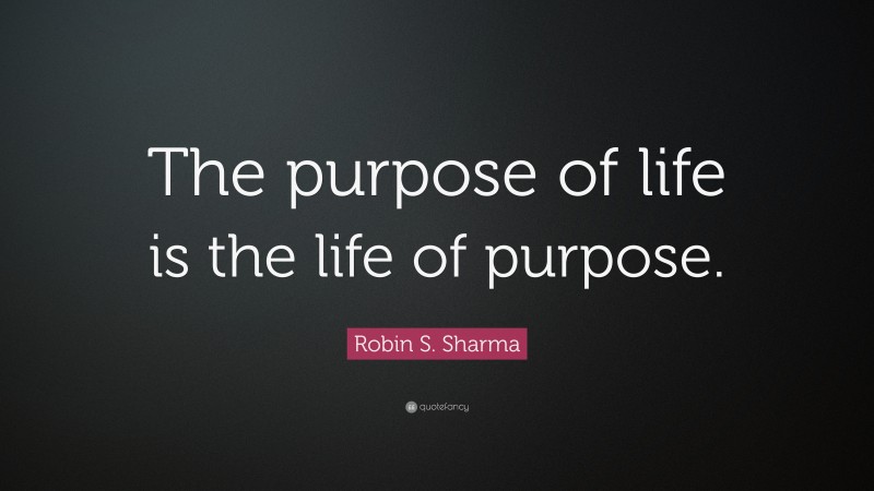 Robin S. Sharma Quote: “The purpose of life is the life of purpose.”