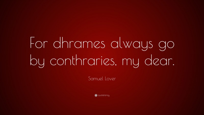 Samuel Lover Quote: “For dhrames always go by conthraries, my dear.”