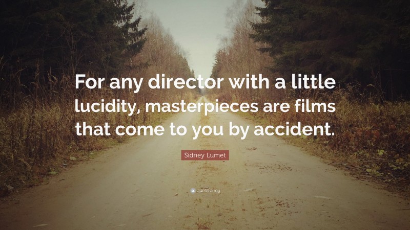 Sidney Lumet Quote: “For any director with a little lucidity, masterpieces are films that come to you by accident.”