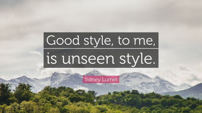 Sidney Lumet Quote: “Good style, to me, is unseen style.”