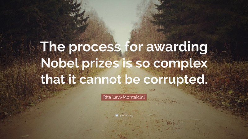 Rita Levi-Montalcini Quote: “The process for awarding Nobel prizes is so complex that it cannot be corrupted.”