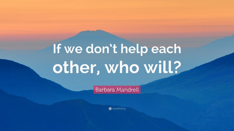 Barbara Mandrell Quote: “If we don’t help each other, who will?”