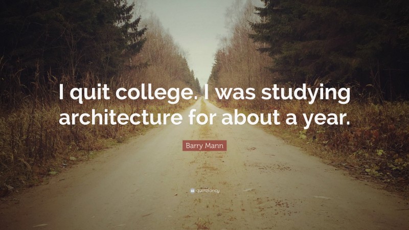 Barry Mann Quote: “I quit college. I was studying architecture for about a year.”