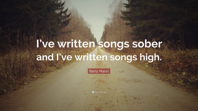 Barry Mann Quote: “I’ve written songs sober and I’ve written songs high.”