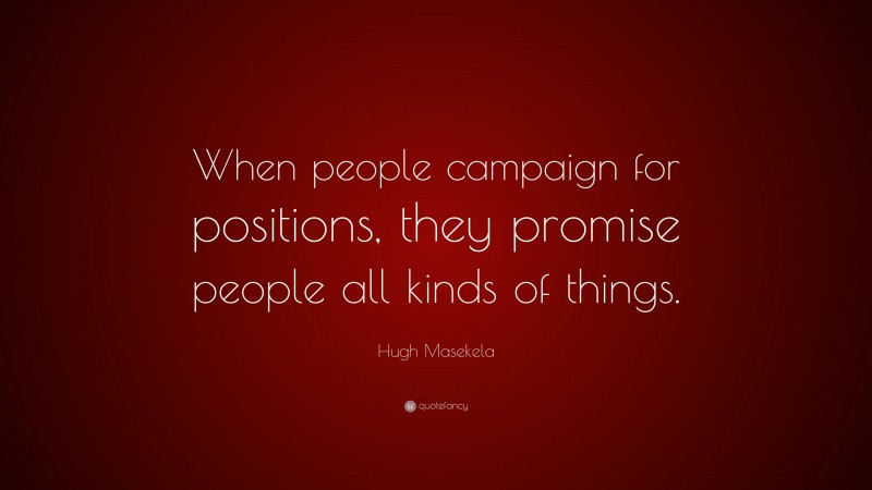 Hugh Masekela Quote: “When people campaign for positions, they promise people all kinds of things.”