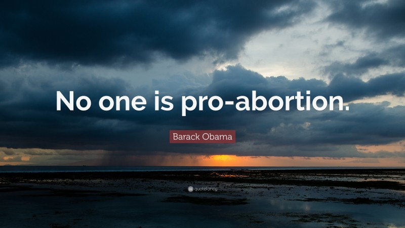Barack Obama Quote: “No one is pro-abortion.”