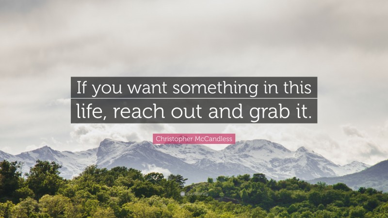 Christopher McCandless Quote: “If you want something in this life, reach out and grab it.”