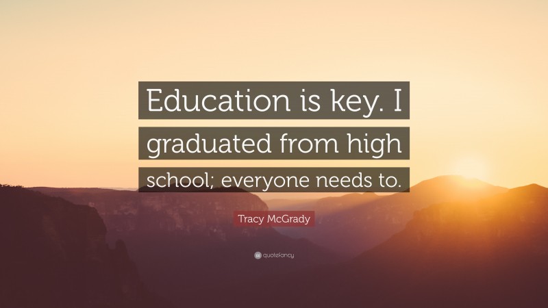 Tracy McGrady Quote: “Education is key. I graduated from high school; everyone needs to.”