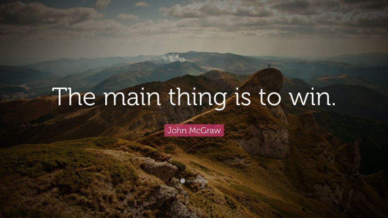 John McGraw Quote: “The main thing is to win.”