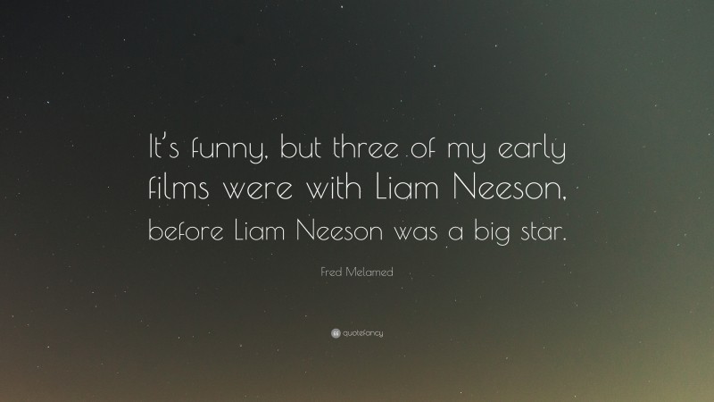 Fred Melamed Quote: “It’s funny, but three of my early films were with Liam Neeson, before Liam Neeson was a big star.”