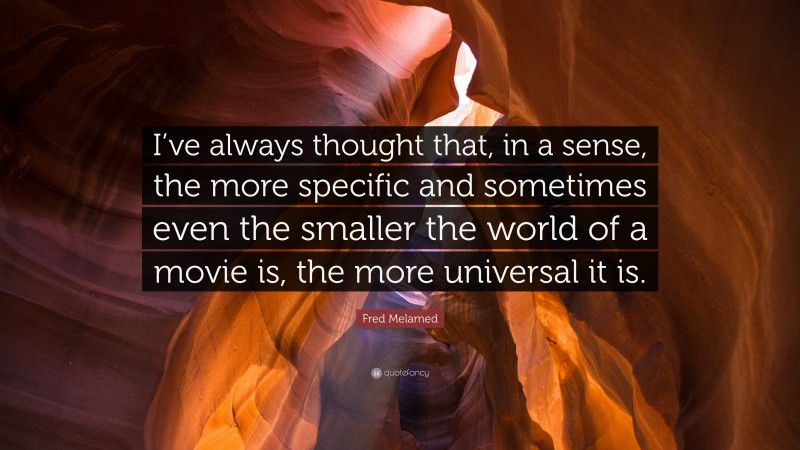 Fred Melamed Quote: “I’ve always thought that, in a sense, the more specific and sometimes even the smaller the world of a movie is, the more universal it is.”