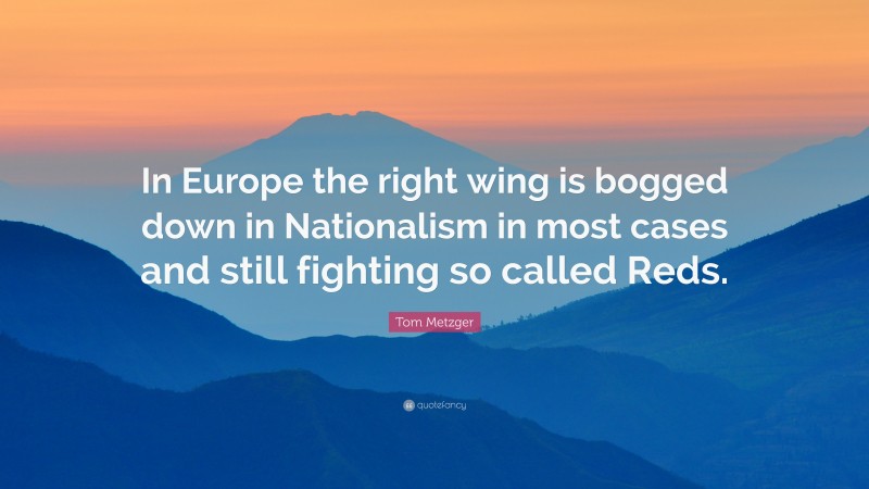 Tom Metzger Quote: “In Europe the right wing is bogged down in Nationalism in most cases and still fighting so called Reds.”