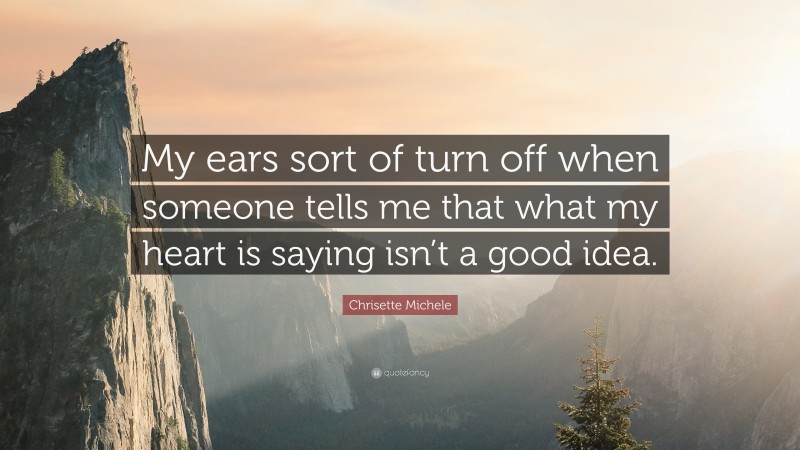 Chrisette Michele Quote: “My ears sort of turn off when someone tells me that what my heart is saying isn’t a good idea.”