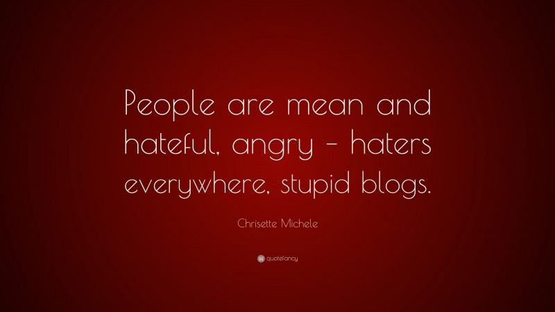 Chrisette Michele Quote: “People are mean and hateful, angry – haters everywhere, stupid blogs.”