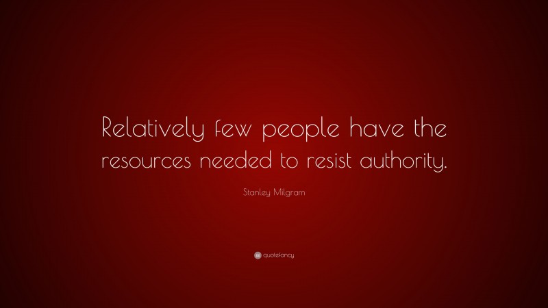 Stanley Milgram Quote: “Relatively few people have the resources needed to resist authority.”