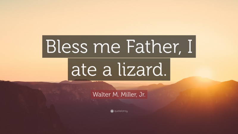 Walter M. Miller, Jr. Quote: “Bless me Father, I ate a lizard.”