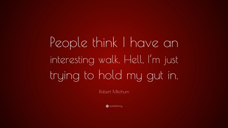Robert Mitchum Quote: “People think I have an interesting walk. Hell, I’m just trying to hold my gut in.”