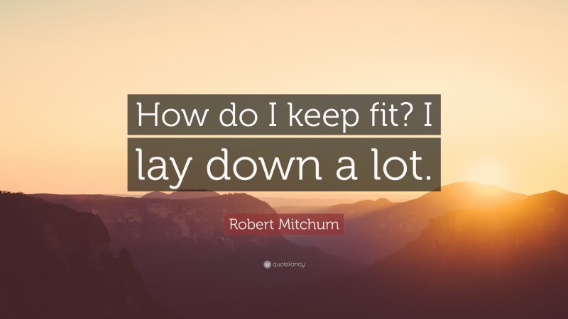 Robert Mitchum Quote: “How do I keep fit? I lay down a lot.”