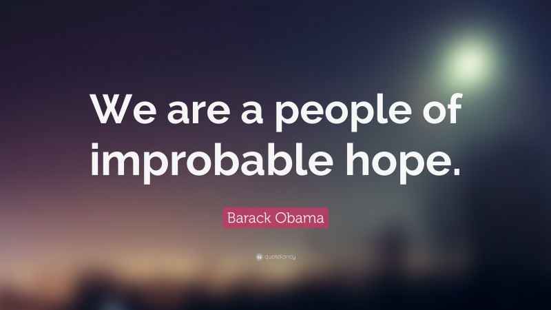 Barack Obama Quote: “We are a people of improbable hope.”