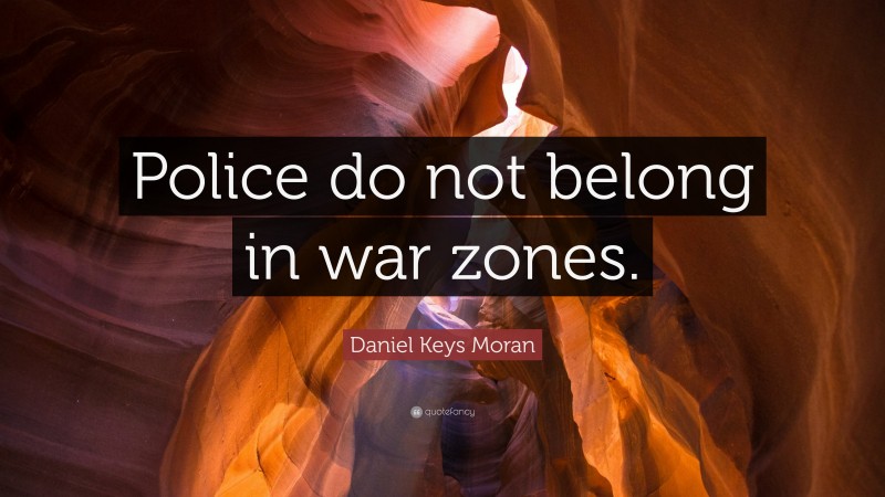 Daniel Keys Moran Quote: “Police do not belong in war zones.”