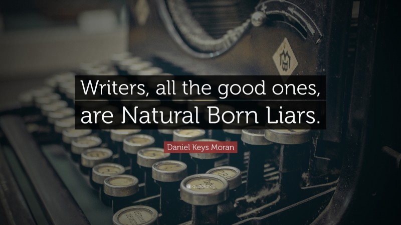 Daniel Keys Moran Quote: “Writers, all the good ones, are Natural Born Liars.”
