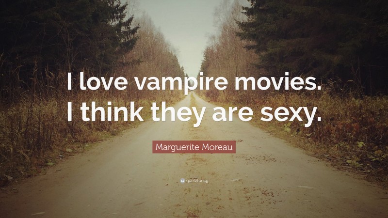 Marguerite Moreau Quote: “I love vampire movies. I think they are sexy.”