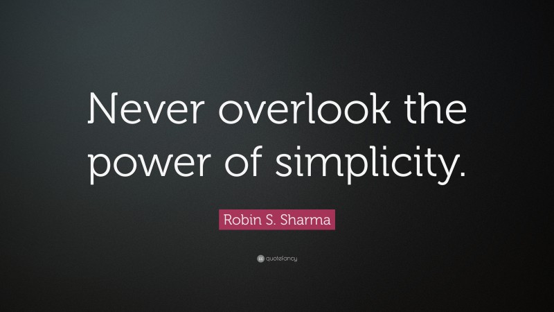Robin S. Sharma Quote: “Never overlook the power of simplicity.”