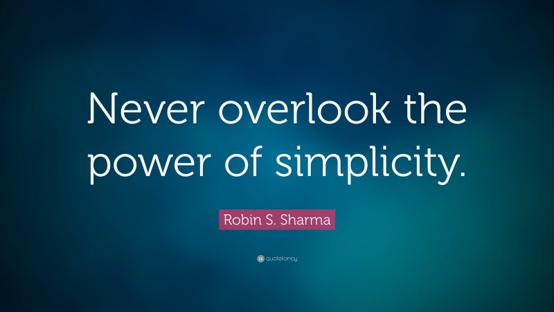 Robin S. Sharma Quote: “Never overlook the power of simplicity.”