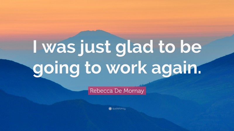 Rebecca De Mornay Quote: “I was just glad to be going to work again.”