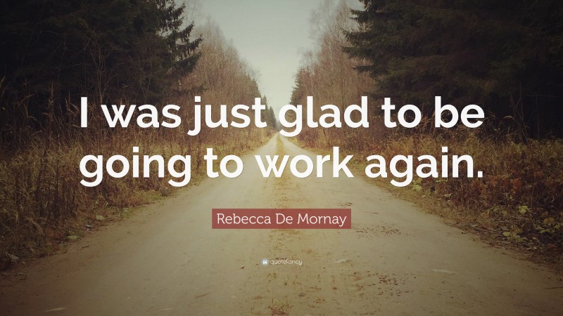 Rebecca De Mornay Quote: “I was just glad to be going to work again.”