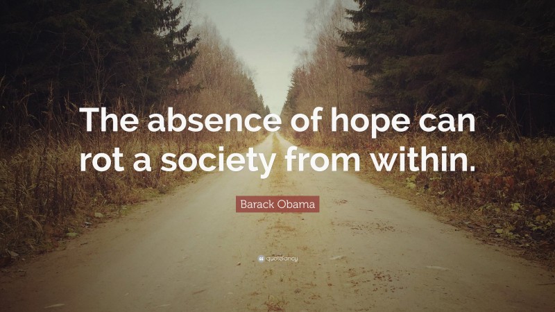 Barack Obama Quote: “The absence of hope can rot a society from within.”