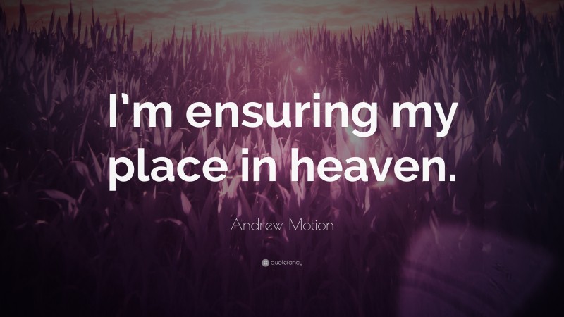 Andrew Motion Quote: “I’m ensuring my place in heaven.”