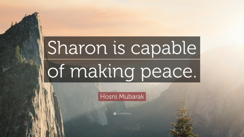 Hosni Mubarak Quote: “Sharon is capable of making peace.”