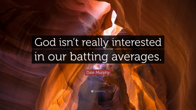 Dale Murphy Quote: “God isn’t really interested in our batting averages.”