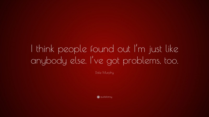 Dale Murphy Quote: “I think people found out I’m just like anybody else. I’ve got problems, too.”
