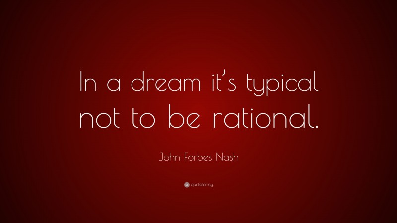 John Forbes Nash Quote: “In a dream it’s typical not to be rational.”