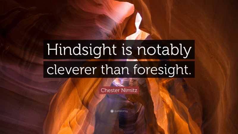 Chester Nimitz Quote: “Hindsight is notably cleverer than foresight.”